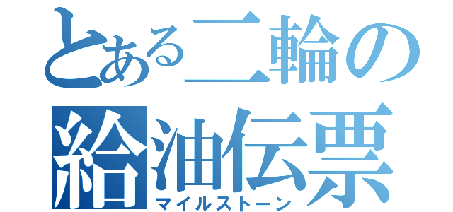 とある二輪の給油伝票（マイルストーン）