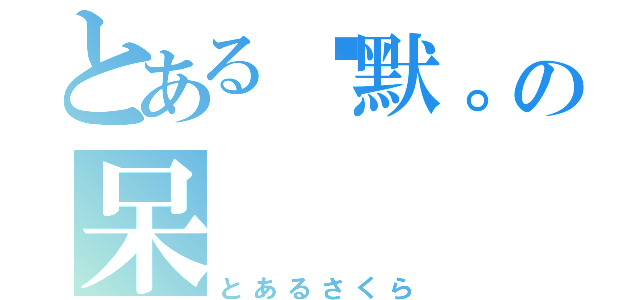 とある沉默。の呆（とあるさくら）