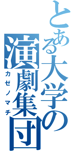 とある大学の演劇集団（カゼノマチ）