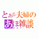 とある夫婦のあほ雑談（かおす！）