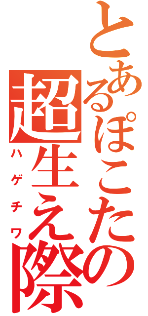 とあるぽこたの超生え際（ハゲチワ）