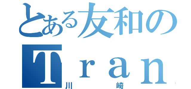 とある友和のＴｒａｎｓｐｏｒｔ（川崎）