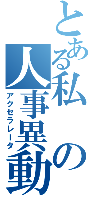 とある私の人事異動（アクセラレータ）