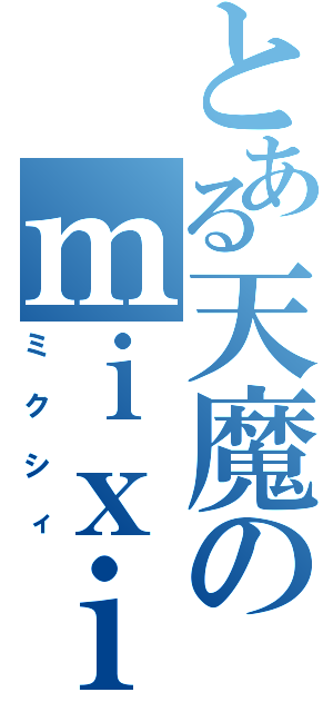 とある天魔のｍｉｘｉ（ミクシィ）