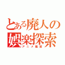 とある廃人の娯楽探索（アニメ鑑賞）