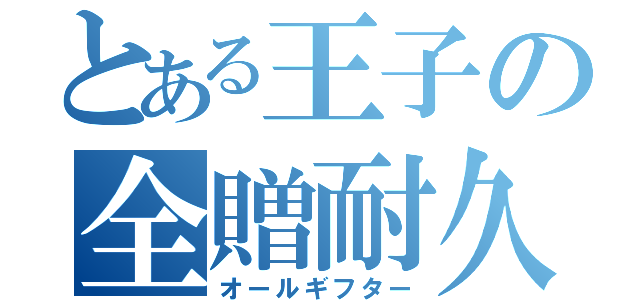 とある王子の全贈耐久（オールギフター）