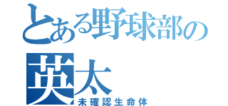 とある野球部の英太（未確認生命体）