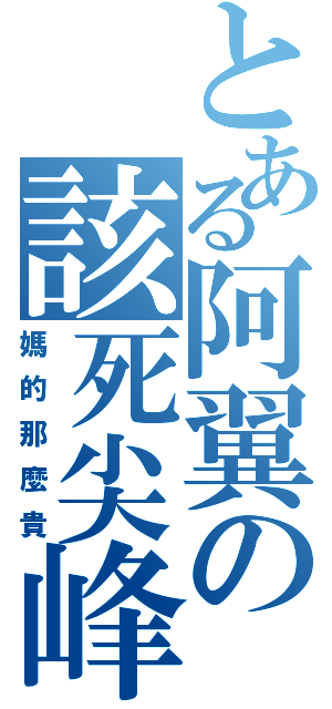 とある阿翼の該死尖峰（媽的那麼貴）