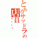 とあるサツドラの店員（よいしょ）