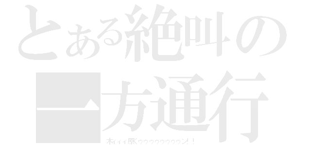 とある絶叫の一方通行（木ィィィ原くゥゥゥゥゥゥゥゥン！！）