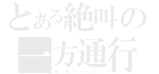 とある絶叫の一方通行（木ィィィ原くゥゥゥゥゥゥゥゥン！！）