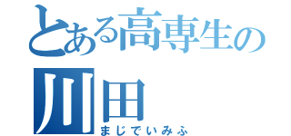 とある高専生の川田（まじでいみふ）