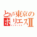 とある東京のポリエステルⅡ（インデックス）