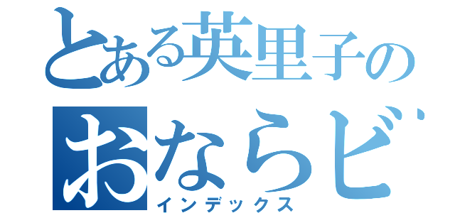とある英里子のおならビーム（インデックス）
