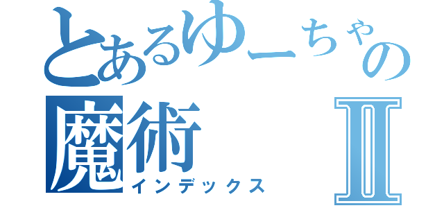 とあるゆーちゃの魔術Ⅱ（インデックス）