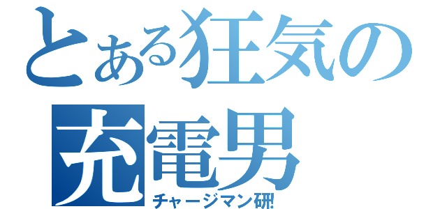 とある狂気の充電男（チャージマン研！）