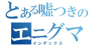 とある嘘つきのエニグマ作戦（インデックス）