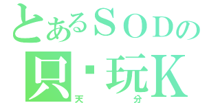 とあるＳＯＤの只懂玩ＫＢ（天分）