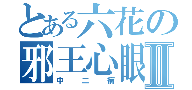 とある六花の邪王心眼Ⅱ（中二病）