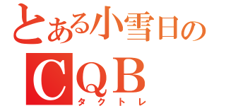 とある小雪日のＣＱＢ（タクトレ）