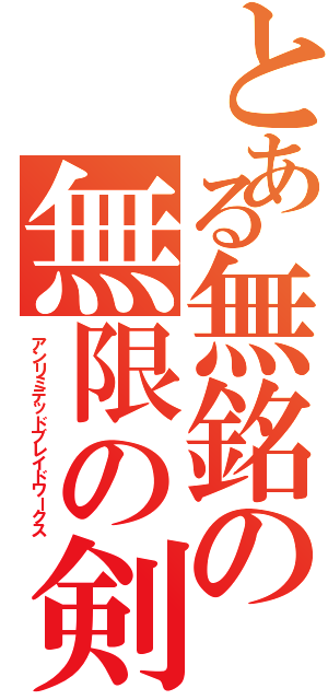とある無銘の無限の剣製（アンリミテッドブレイドワークス）