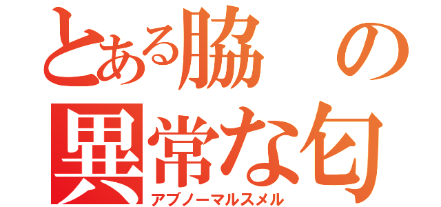 とある脇の異常な匂い（アブノーマルスメル）