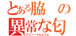 とある脇の異常な匂い（アブノーマルスメル）