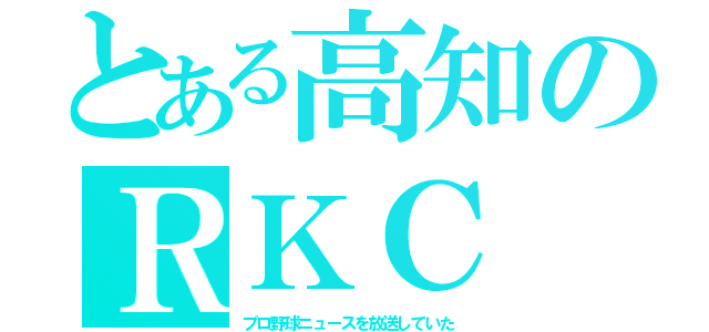 とある高知のＲＫＣ（プロ野球ニュースを放送していた）