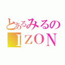 とあるみるのＩＺＯＮ（）