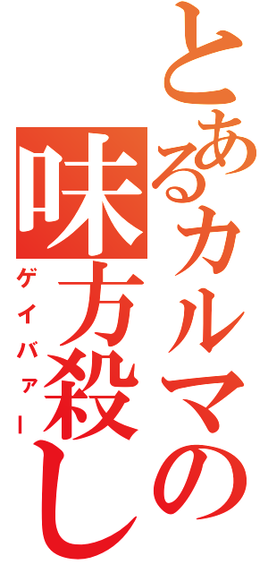 とあるカルマの味方殺し（ゲイバァー）