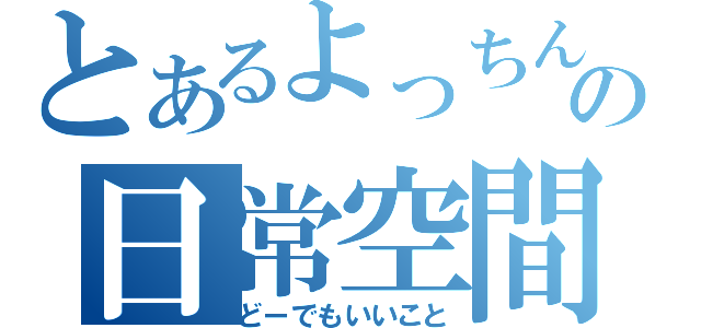 とあるよっちんの日常空間（どーでもいいこと）