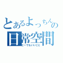 とあるよっちんの日常空間（どーでもいいこと）