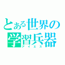 とある世界の学習兵器（アイエス）