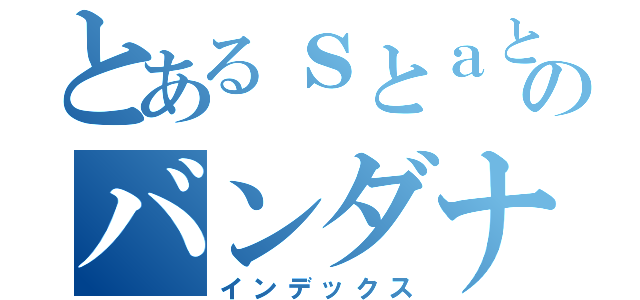 とあるｓとａとｏのバンダナ野郎（インデックス）