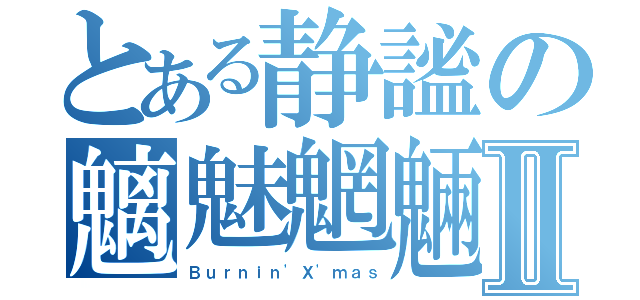 とある静謐の魑魅魍魎Ⅱ（Ｂｕｒｎｉｎ\'Ｘ\'ｍａｓ）