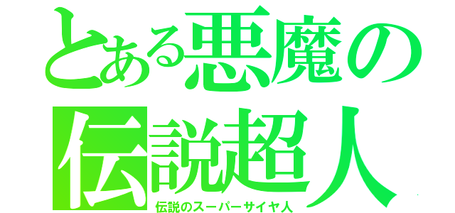 とある悪魔の伝説超人（伝説のスーパーサイヤ人）