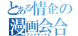 とある情企の漫画会合（アニメサークル）