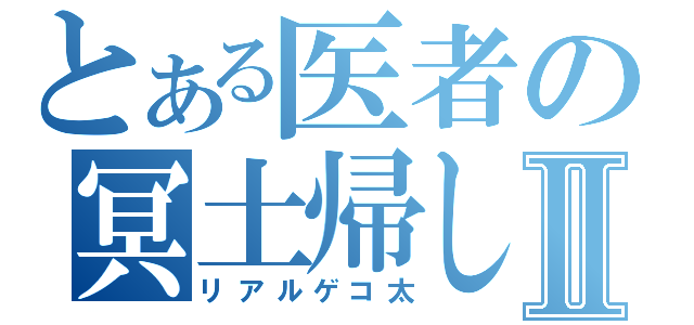 とある医者の冥土帰しⅡ（リアルゲコ太）