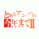 とあるアントのの今年までにⅡ（童貞卒業）