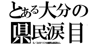 とある大分の県民涙目（５／３のドリフ大爆笑は放送なし）