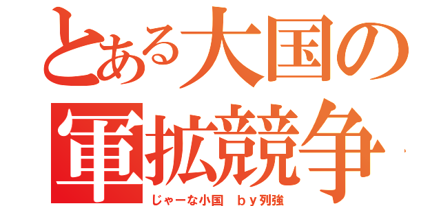 とある大国の軍拡競争（じゃーな小国　ｂｙ列強）