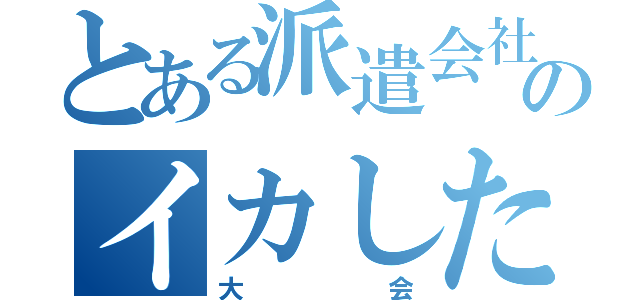 とある派遣会社のイカした（大会）