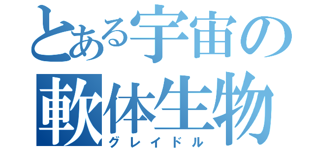 とある宇宙の軟体生物（グレイドル）