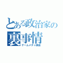 とある政治家の裏事情（ゲームメチャ課金）