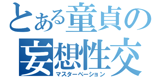 とある童貞の妄想性交（マスターべーション）