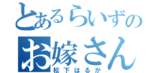 とあるらいずのお嫁さん（松下はるか）