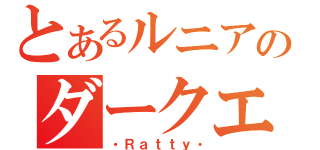 とあるルニアのダークエイル（・Ｒａｔｔｙ・）