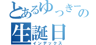 とあるゆっきーの生誕日（インデックス）