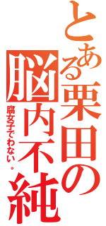 とある栗田の脳内不純（腐女子でわない。）