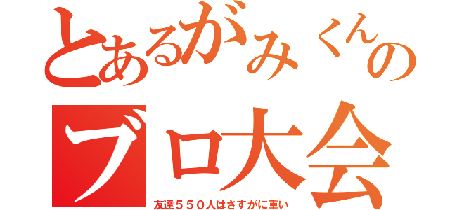 とあるがみくんのブロ大会（友達５５０人はさすがに重い）